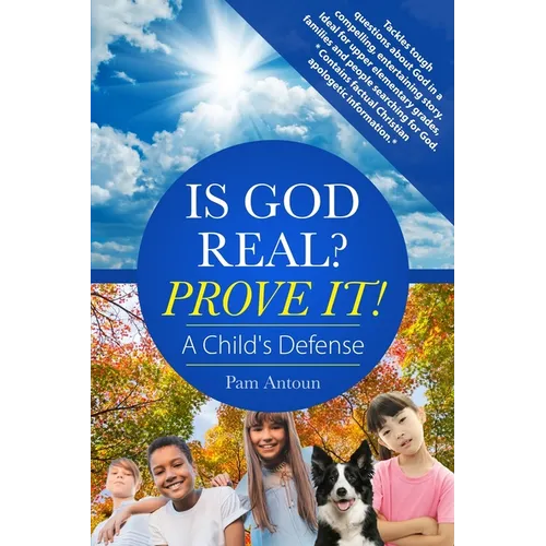 Is God Real? Prove It! A Child's Defense: A fun story with factual Christian apologetics ideal for upper elementary children and families. *Contains f