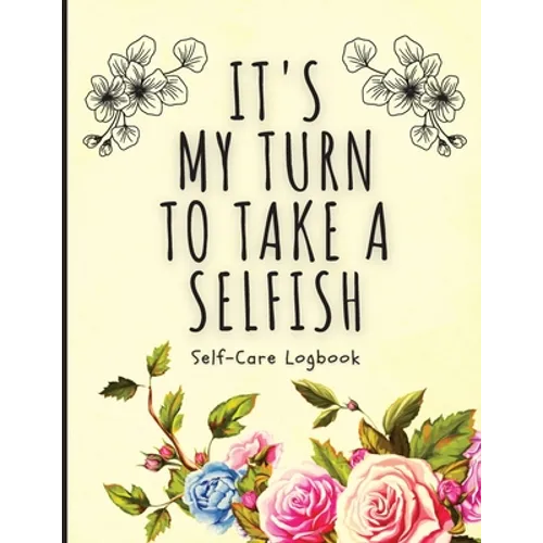 It's My Turn To Take A Selfish: Self-Care Logbook Anxiety Journal Self-Care Journal Healing Mental Health