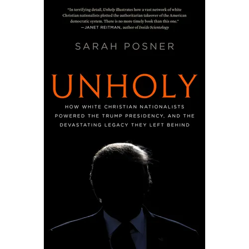 Unholy: How White Christian Nationalists Powered the Trump Presidency, and the Devastating Legacy They Left Behind
