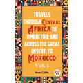Travels Through Central Africa To Timbuctoo; And Across The Great Desert, To Morocco Vol. 1
