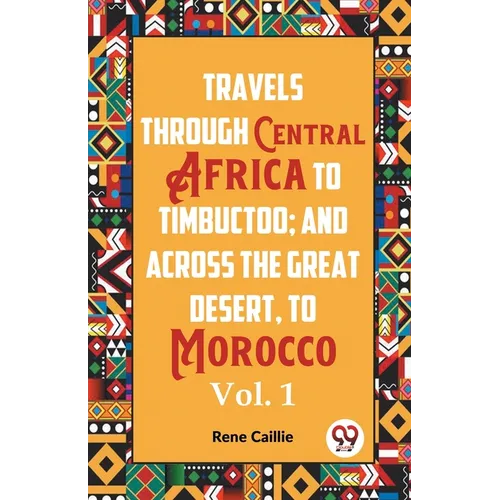 Travels Through Central Africa To Timbuctoo; And Across The Great Desert, To Morocco Vol. 1
