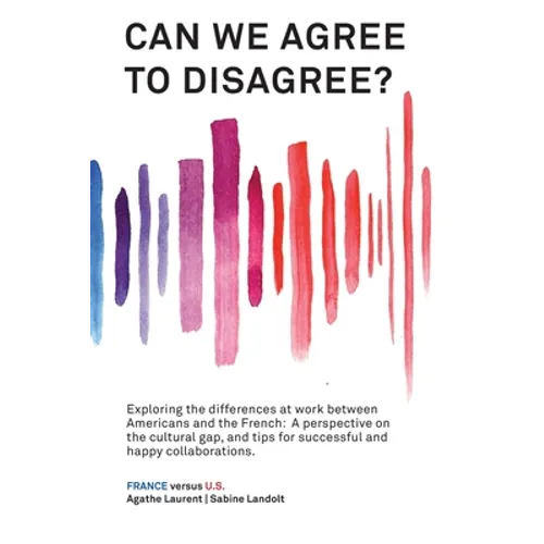 Can We Agree to Disagree?: Exploring the differences at work between Americans and the French: A cross-cultural perspective on the gap between the Hex