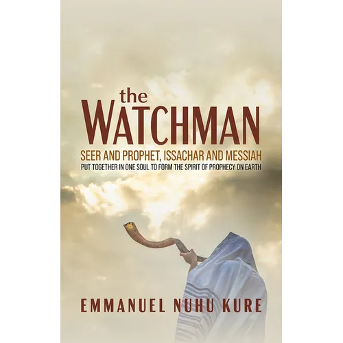 The Watchman: Seer and Prophet, Issachar and Messiah Put Together in One Soul to Form the Spirit of Prophecy on Earth