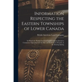 Information Respecting the Eastern Townships of Lower Canada [microform]: in Which the British American Land Company Intend to Commence Operations for