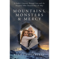 Mountains, Monsters, and Mercy: A Father's Reckoning with Loss, Grit, and the Climb Back to Grace