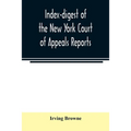 Index-digest of the New York Court of Appeals reports: including Volumes 1-95 of the regular series, Keyes, Abbott's Court of Appeals decisions and tr