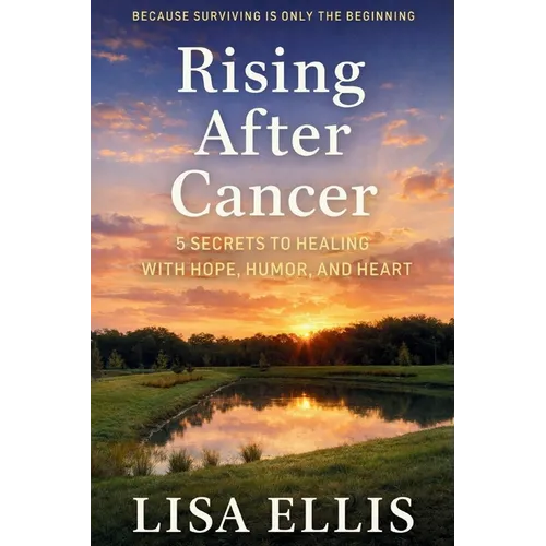 Rising After Cancer: 5 Secrets to Healing with Hope, Humor, and Heart