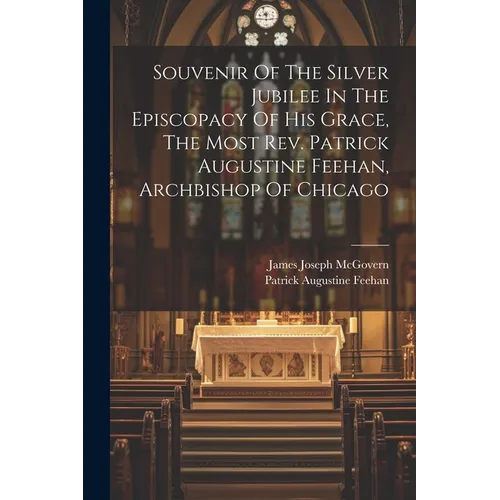 Souvenir Of The Silver Jubilee In The Episcopacy Of His Grace, The Most Rev. Patrick Augustine Feehan, Archbishop Of Chicago