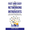 The Fast and Easy Guide to Networking for Introverts: How to Connect Without Going to Events, Making Cold Calls, or Sending Spammy Emails