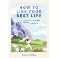 How to Live Your Best Life: Live a Life You Love and Find Joy and Fulfilment Every Day