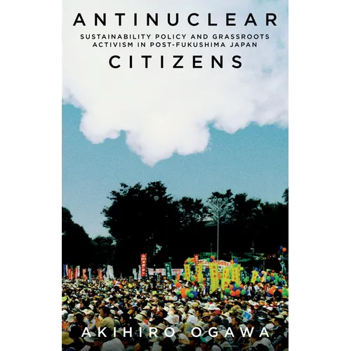Antinuclear Citizens: Sustainability Policy and Grassroots Activism in Post-Fukushima Japan