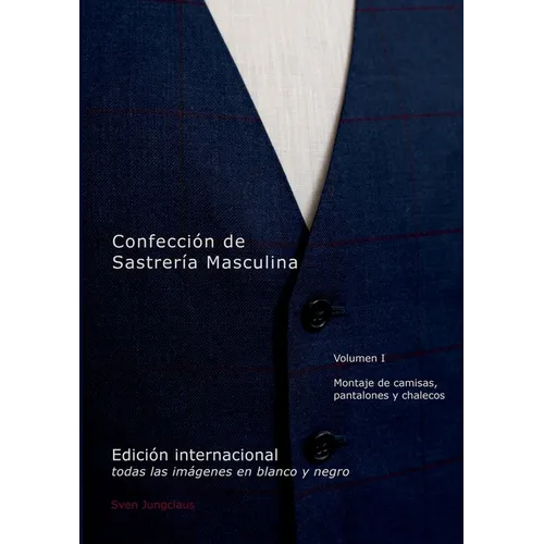 Confección de Sastrería Masculina, Volumen 1 (blanco y negro): Montaje de camisas, pantalones y chalecos