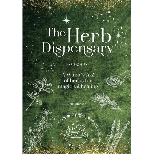 The Herb Dispensary: A Witch's A-Z of Herbs for Magickal Healing