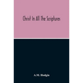 Christ In All The Scriptures, 'And Beginning At Moses And All The Prophets He Expounded Unto Them In All The Scriptures The Things Concerning Himself'