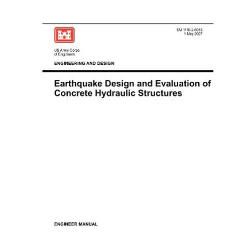 Engineering and Design: Earthquake Design and Evaluation of Concrete Hydraulic Structures (Engineer Manual EM 1110-2-6053)