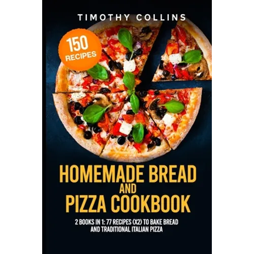 Homemade Bread and Pizza Cookbook: 2 Books In 1: 77 Recipes (x2) To Bake Bread And Traditional Italian Pizza
