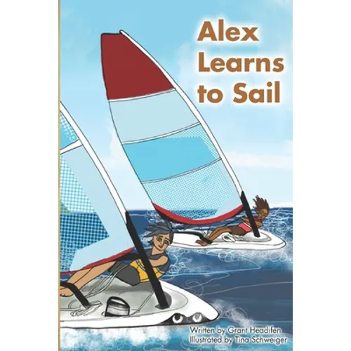 Alex Learns to Sail: An educational fiction story about a young boy Alex, who learns to sail a dinghy sailboat with a surprising and witty teacher.