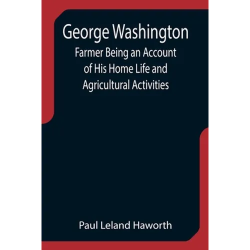 George Washington: Farmer Being an Account of His Home Life and Agricultural Activities