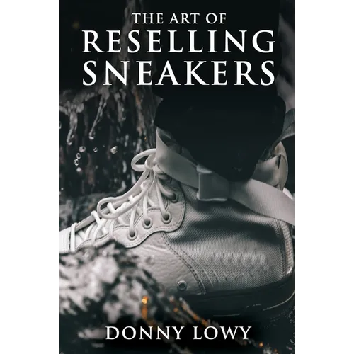 The Art of Reselling Sneakers: How To Make Money Reselling Sneakers Like A Pro