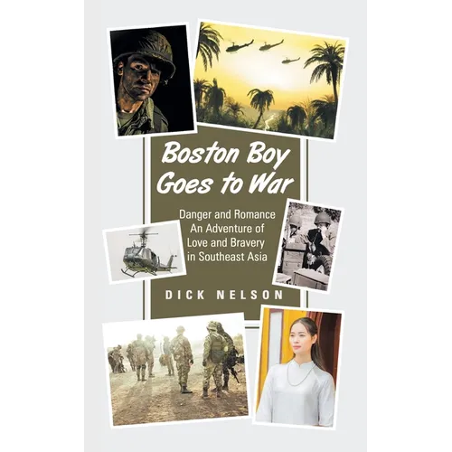 Boston Boy Goes to War: Danger and Romance An Adventure of Love and Bravery in Southeast Asia