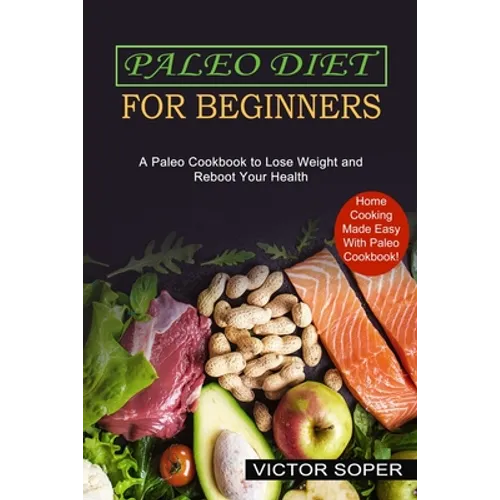Paleo Diet for Beginners: Home Cooking Made Easy With Paleo Cookbook! (A Paleo Cookbook to Lose Weight and Reboot Your Health)
