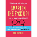 Smarten the F*ck Up!: Fix the Embarrassing Mistakes You've Been (Unknowingly) Making Your Entire Life
