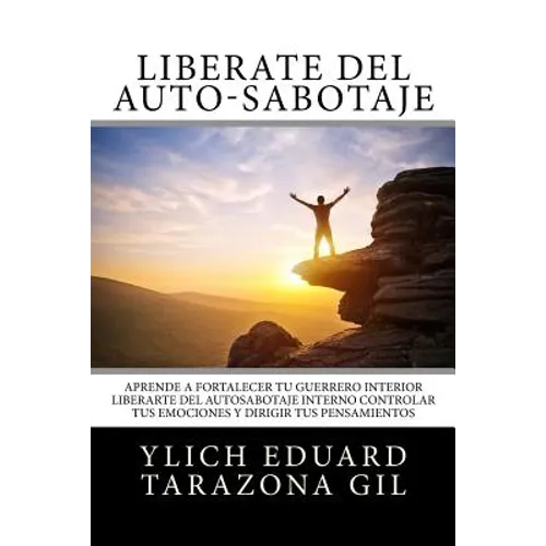 Libérate del Auto-Sabotaje: Aprende a Fortalecer Tú Guerrero Interior, Liberarte del Auto-Sabotaje Interno, Controlar tus Emociones y Dirigir tus
